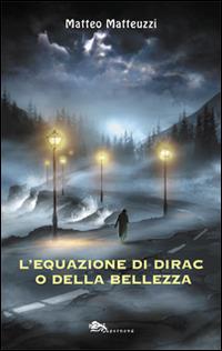 L' equazione di Dirac o della bellezza - Matteo Matteuzzi - Libro Supernova 2016, Narrativa italiana | Libraccio.it