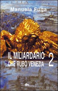 Il miliardario che rubò Venezia. Parte seconda - Manuela Fuga - Libro Supernova 2016, Narrativa italiana | Libraccio.it