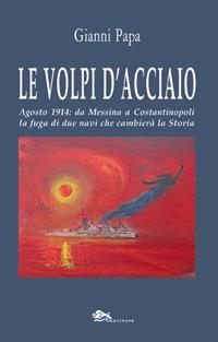Le volpi d'acciaio. Agosto 1914: da Messina a Costantinopoli la fuga di due navi che cambierà la storia - Gianni Papa - Libro Supernova 2018, Narrativa italiana | Libraccio.it