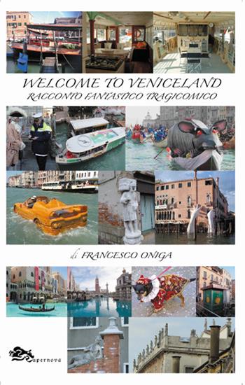 Welcome to Veniceland. Racconto fantastico tragicomico - Francesco Oniga - Libro Supernova 2018, Venezia/Narrativa | Libraccio.it