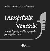 Insospettata Venezia. Misteri, leggende, aneddoti e fotografie per viaggiatori curiosi