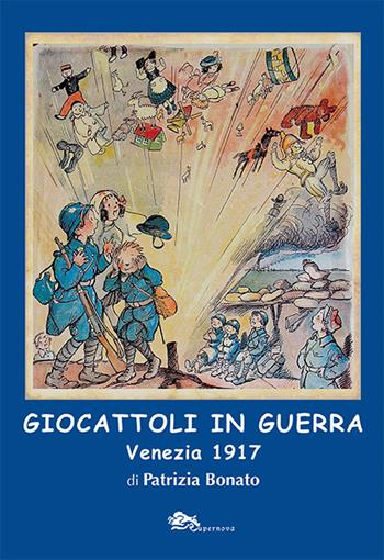 Giocattoli in guerra. Venezia 1917. Ediz. illustrata - Patrizia Bonato - Libro Supernova 2021, Storia di Venezia | Libraccio.it