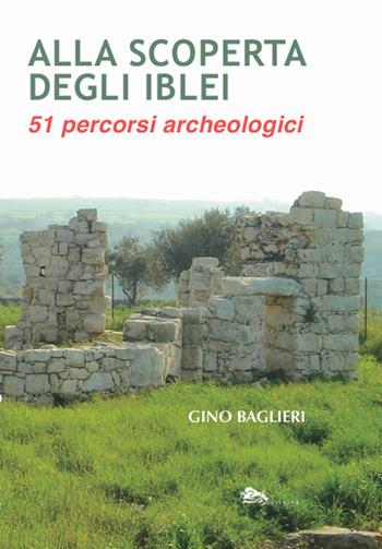 Alla scoperta degli iblei. 51 percorsi archeologici - Gino Baglieri - Libro Supernova 2022 | Libraccio.it