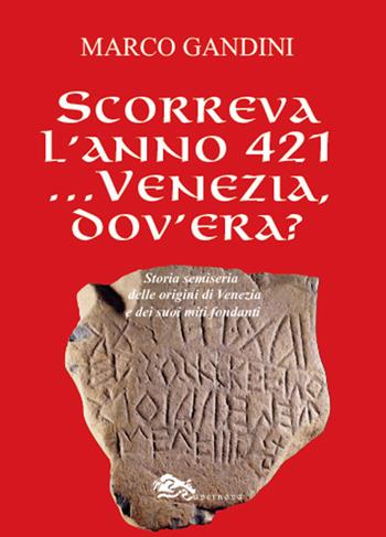 Scorreva l'anno 421... Venezia dov'era? Storia semiseria delle origini di Venezia e dei suoi miti fondanti - Marco Gandini - Libro Supernova 2022, Storia di Venezia | Libraccio.it