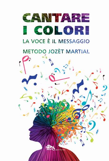 Cantare i colori. La voce è il messaggio. Metodo Jozèt Martial  - Libro Supernova 2022, Musica | Libraccio.it