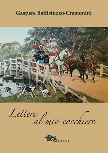 Lettere al mio cocchiere - Gaspare Battistuzzo Cremonini - Libro Supernova 2023, Narrativa italiana | Libraccio.it