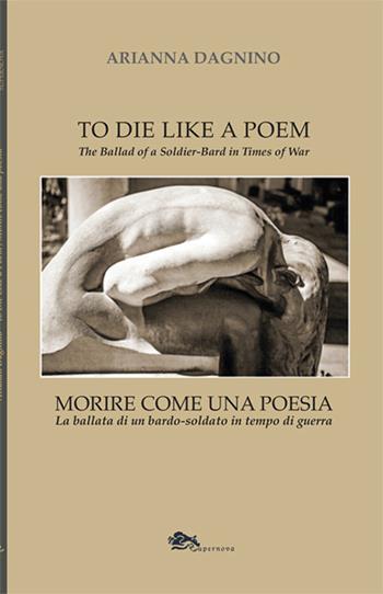 Morire come una poesia. La ballata di un bardo-soldato in tempo di guerra-To die like a Poem. The Ballad of a Soldier-Bard in Times of War - Arianna Dagnino - Libro Supernova 2025, Poesia | Libraccio.it