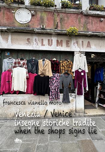 Venezia insegne storiche tradite-Venice when shops signs lie. Ediz. bilingue - Francesca Vianello Moro - Libro Supernova 2025, Storia di Venezia | Libraccio.it