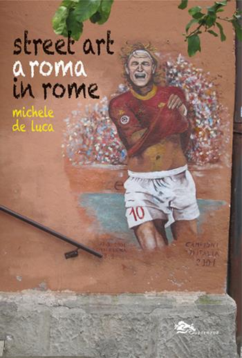 Street Art a Roma-Street Art in Rome. Ediz. bilingue - Michele De Luca - Libro Supernova 2026 | Libraccio.it