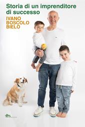 Storia di un imprenditore di successo. Ivano Boscolo Bielo
