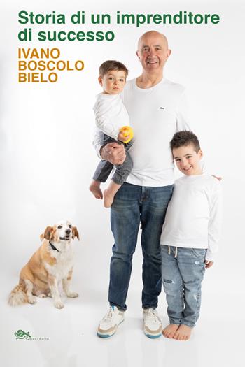 Storia di un imprenditore di successo. Ivano Boscolo Bielo - Ivano Boscolo Bielo - Libro Supernova 2026, Storia di Venezia | Libraccio.it