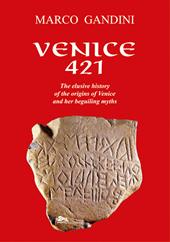 Venice 421. The elusive history of the origins of Venice and her beguiling myths. Ediz. illustrata