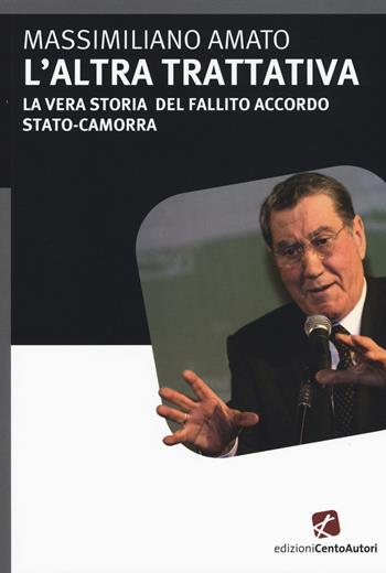 L'altra trattativa. La vera storia del fallito accordo Stato-camorra - Massimiliano Amato - Libro Cento Autori 2015, Fatti & misfatti | Libraccio.it