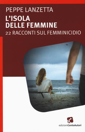 L'isola delle femmine. 22 racconti sul femminicidio - Peppe Lanzetta - Libro Cento Autori 2015, L' arcobaleno | Libraccio.it