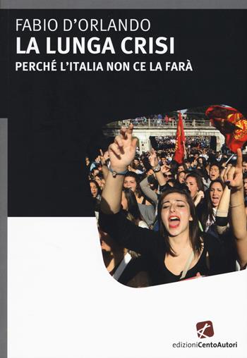 La lunga crisi. Perché l'Italia non ce la farà - Fabio D'Orlando - Libro Cento Autori 2015, Fatti & misfatti | Libraccio.it
