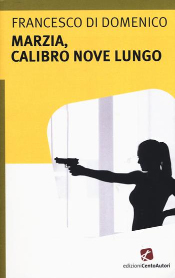 Marzia, calibro nove lungo - Francesco Di Domenico - Libro Cento Autori 2015, L'arcobaleno | Libraccio.it