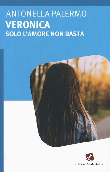 Veronica. Solo l'amore non basta - Antonella Palermo - Libro Cento Autori 2016, L'arcobaleno | Libraccio.it