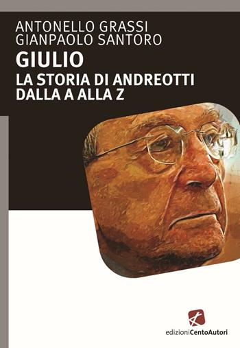 Giulio. La storia di Andreotti dalla A alla Z - Antonello Grassi, Gianpaolo Santoro - Libro Cento Autori 2016 | Libraccio.it