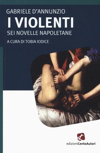 I violenti. Sei novelle napoletane - Gabriele D'Annunzio - Libro Cento Autori 2016, I classici | Libraccio.it