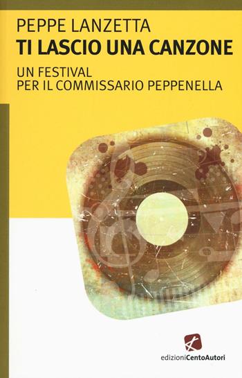 Ti lascio una canzone. Un festival per il commissario Peppenella - Peppe Lanzetta - Libro Cento Autori 2016, L'arcobaleno | Libraccio.it