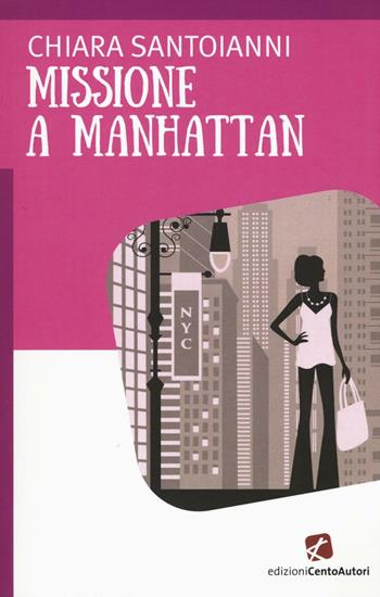 Missione a Manhattan - Chiara Santoianni - Libro Cento Autori 2016, A cuor leggero | Libraccio.it