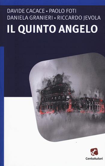 Il quinto angelo - Davide Cacace, Paolo Foti, Daniela Granieri - Libro Cento Autori 2017, L'arcobaleno | Libraccio.it