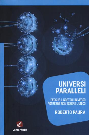 Universi paralleli. Perché il nostro universo potrebbe non essere l'unico - Roberto Paura - Libro Cento Autori 2017, Megaverso. La scienza per tutti | Libraccio.it