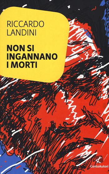 Non si ingannano i morti - Riccardo Landini - Libro Cento Autori 2017, L'arcobaleno | Libraccio.it