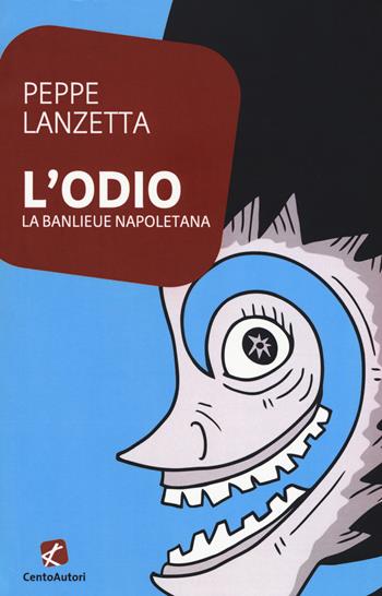 L'odio. La banlieu napoletana - Peppe Lanzetta - Libro Cento Autori 2017, L' arcobaleno | Libraccio.it
