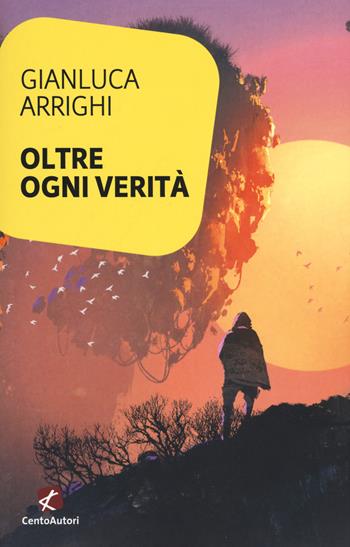 Oltre ogni verità - Gianluca Arrighi - Libro Cento Autori 2018, L' arcobaleno | Libraccio.it