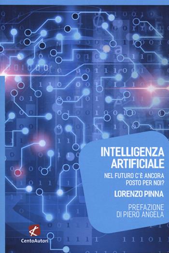 Intelligenza artificiale. Nel futuro c'è ancora posto per noi? - Lorenzo Pinna - Libro Cento Autori 2018, Megaverso. La scienza per tutti | Libraccio.it