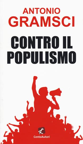 Contro il populismo - Antonio Gramsci - Libro Cento Autori 2019, Le idee | Libraccio.it