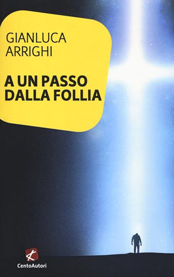 A un passo dalla follia - Gianluca Arrighi - Libro Cento Autori 2019, L' arcobaleno | Libraccio.it
