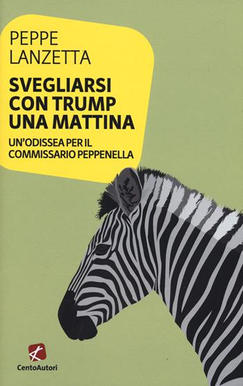 Svegliarsi con Trump una mattina. Un'odissea per il commissario Peppenella - Peppe Lanzetta - Libro Cento Autori 2019, L' arcobaleno | Libraccio.it