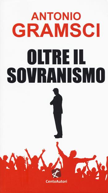 Oltre il sovranismo - Antonio Gramsci - Libro Cento Autori 2020, Le idee | Libraccio.it