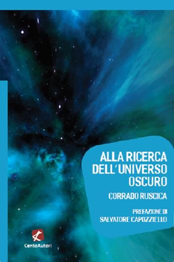Alla ricerca dell'universo oscuro - Corrado Ruscica - Libro Cento Autori 2020, Megaverso. La scienza per tutti | Libraccio.it