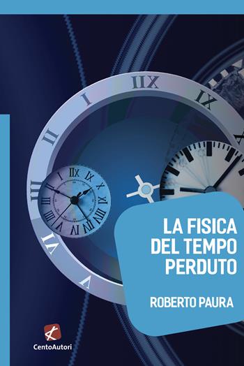 La fisica del tempo perduto - Roberto Paura - Libro Cento Autori 2020, Megaverso. La scienza per tutti | Libraccio.it