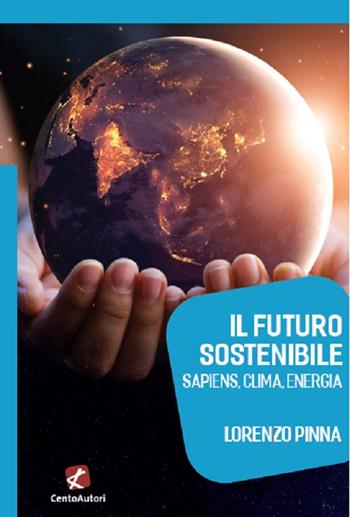 Il futuro sostenibile. Sapiens, clima, energia - Lorenzo Pinna - Libro Cento Autori 2021, Megaverso. La scienza per tutti | Libraccio.it