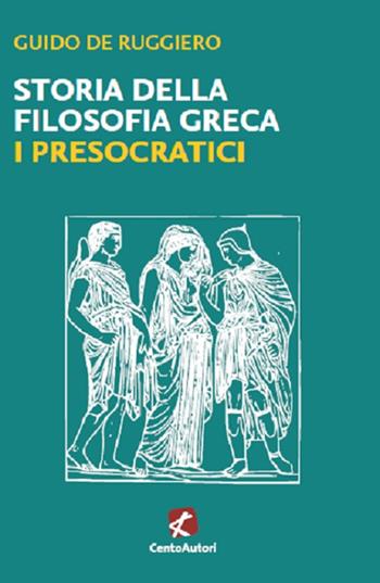Storia della filosofia greca. I presocratici - Guido De Ruggiero - Libro Cento Autori 2021, La grande filosofia | Libraccio.it