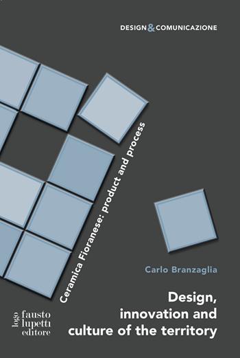 Design, innovation and culture of the territory. Ceramica Fioranese: product and process - Carlo Branzaglia - Libro Fausto Lupetti Editore 2020, Design e comunicazione | Libraccio.it