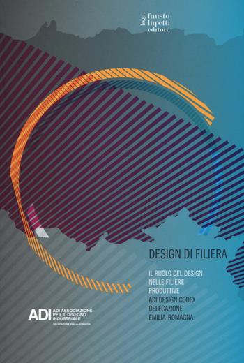 Design di filiera. Il ruolo del design nelle filiere produttive. ADI design codex delegazione Emilia-Romagna  - Libro Fausto Lupetti Editore 2015, Design e comunicazione | Libraccio.it