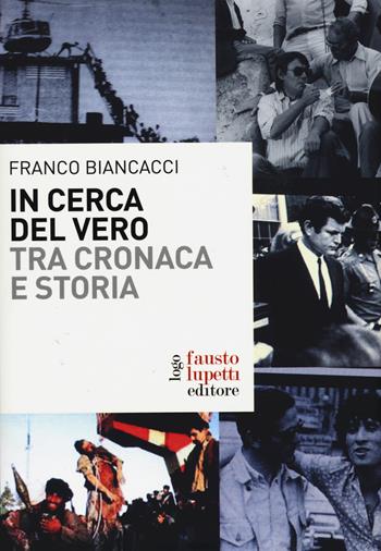 In cerca del vero. Tra cronaca e storia - Franco Biancacci - Libro Fausto Lupetti Editore 2015 | Libraccio.it