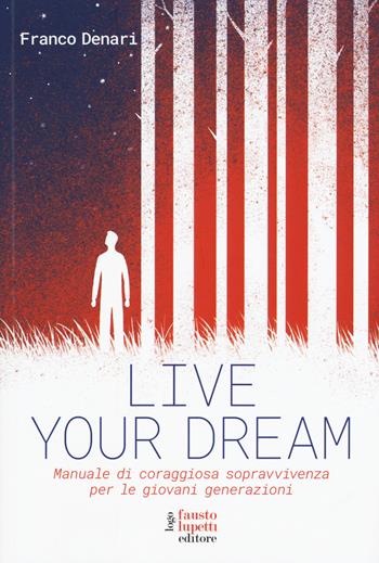 Live your dream. Manuale di coraggiosa sopravvivenza per le giovani generazioni - Franco Denari - Libro Fausto Lupetti Editore 2015, Formazione e università | Libraccio.it