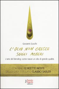 L' olio non cresce sugli alberi. L'arte del blending: come nasce un olio di grande qualità - Giovanni Zucchi - Libro Fausto Lupetti Editore 2014, Brand imprese mercati | Libraccio.it