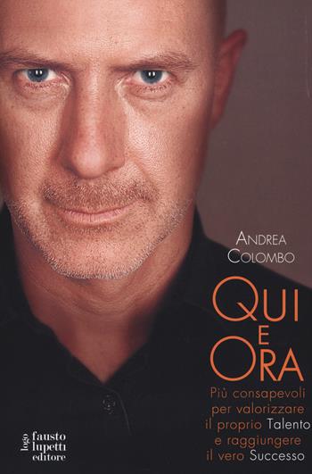 Qui e ora. Più consapevoli per valorizzare il proprio talento e raggiungere il vero successo - Andrea Colombo - Libro Fausto Lupetti Editore 2016, Formazione e comunicazione | Libraccio.it