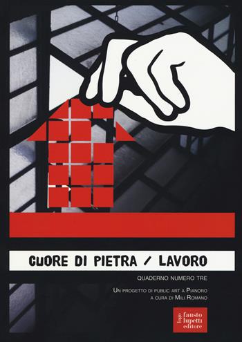 Cuore di pietra. Lavoro. Un progetto di public art a Pianoro. Vol. 3  - Libro Fausto Lupetti Editore 2016, Arte | Libraccio.it