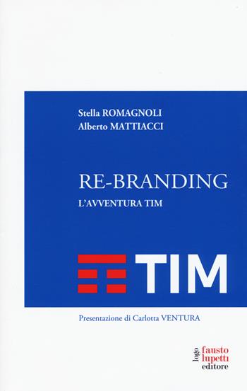 Re-branding. L'avventura Tim - Alberto Mattiacci, Stella Romagnoli - Libro Fausto Lupetti Editore 2017, Brand imprese mercati | Libraccio.it