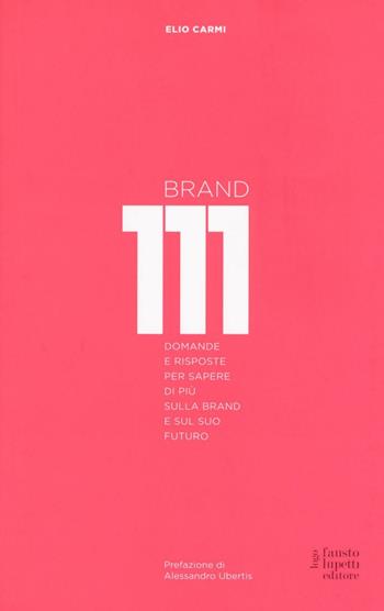 Brand 111. Centoundici domande e risposte per sapere di più sulla brand e sul suo futuro. Nuova ediz. - Elio Carmi - Libro Fausto Lupetti Editore 2016, Brand imprese mercati | Libraccio.it