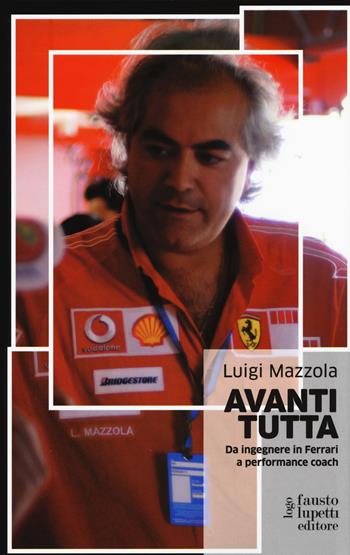 Avanti tutta. Da ingegnere in Ferrari a performance coach - Luigi Mazzola - Libro Fausto Lupetti Editore 2017, Formazione e università | Libraccio.it