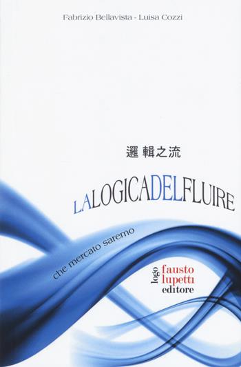 La logica del fluire. Che mercato saremo - Fabrizio Bellavista, Luisa Cozzi - Libro Fausto Lupetti Editore 2017, Scienza della comunicazione | Libraccio.it